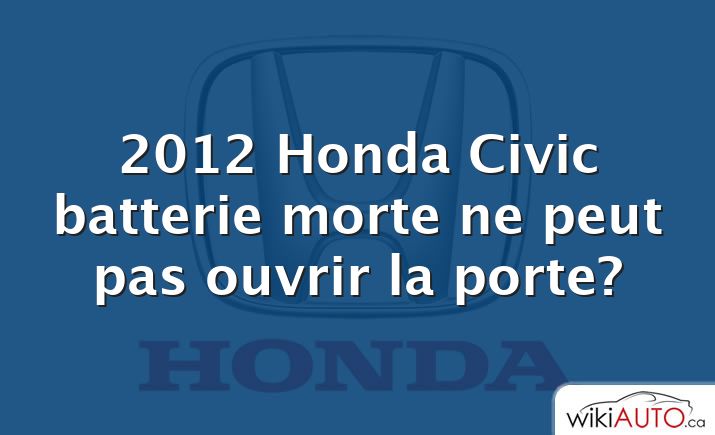 2012 Honda Civic batterie morte ne peut pas ouvrir la porte?