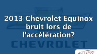 2013 Chevrolet Equinox bruit lors de l’accélération?