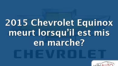 2015 Chevrolet Equinox meurt lorsqu’il est mis en marche?