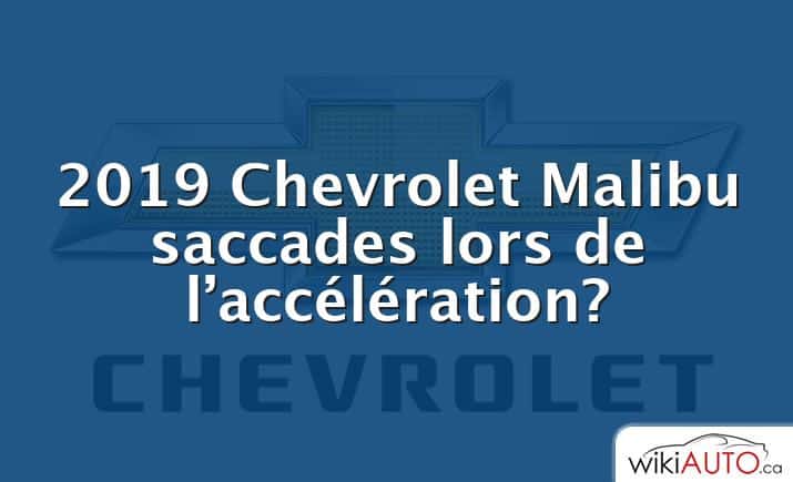 2019 Chevrolet Malibu saccades lors de l’accélération?
