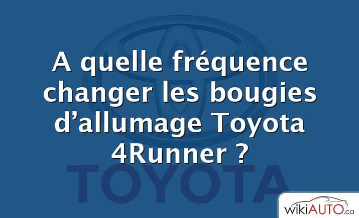 A quelle fréquence changer les bougies d’allumage Toyota 4Runner ?