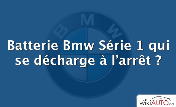 Batterie Bmw Série 1 qui se décharge à l’arrêt ?