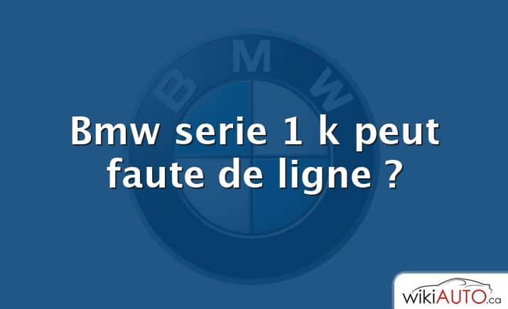 Bmw serie 1 k peut faute de ligne ?