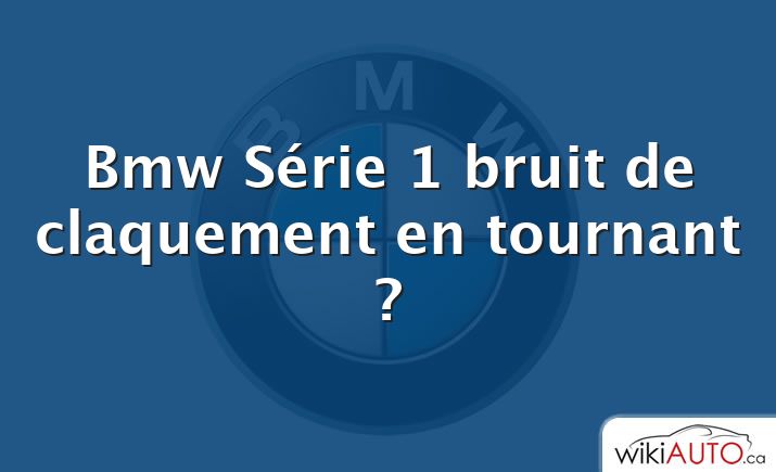 Bmw Série 1 bruit de claquement en tournant ?