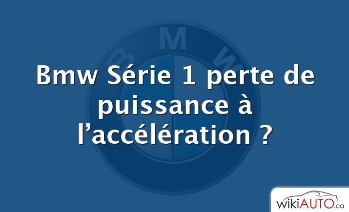 Bmw Série 1 perte de puissance à l’accélération ?