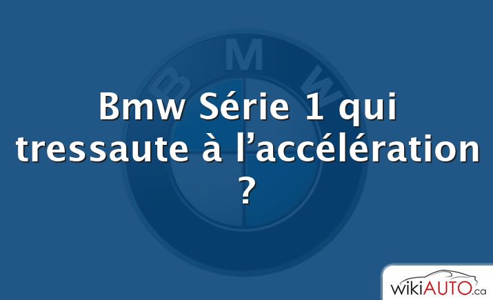 Bmw Série 1 qui tressaute à l’accélération ?