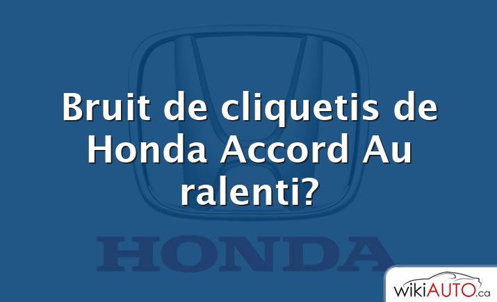 Bruit de cliquetis de Honda Accord Au ralenti?