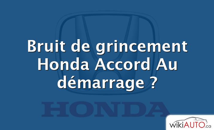 Bruit de grincement Honda Accord Au démarrage ?