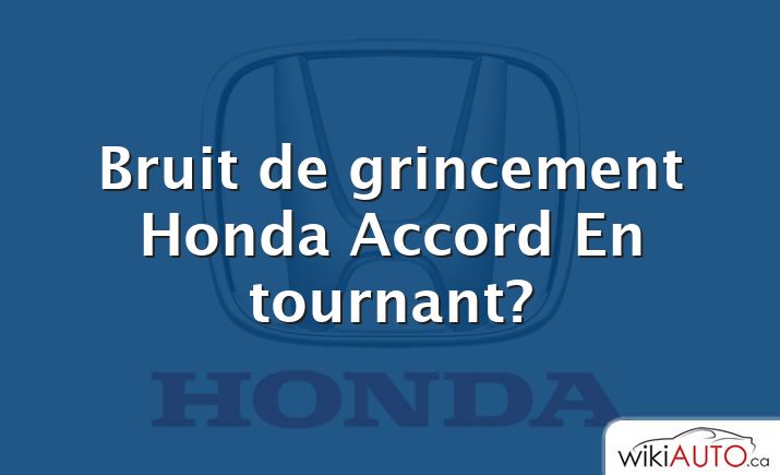 Bruit de grincement Honda Accord En tournant?