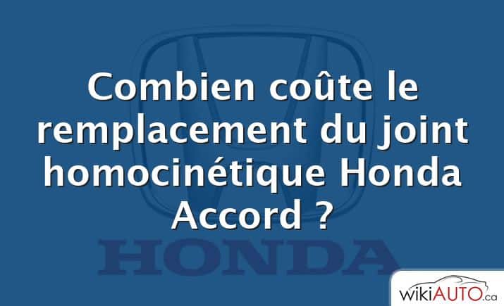 Combien coûte le remplacement du joint homocinétique Honda Accord ?