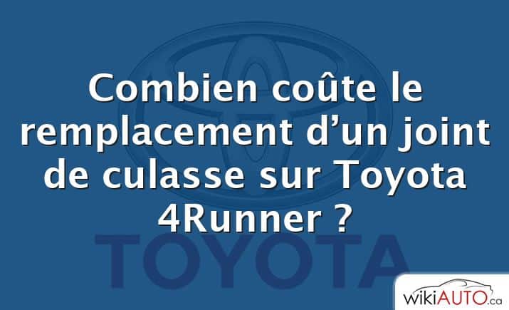 Combien coûte le remplacement d’un joint de culasse sur Toyota 4Runner ?