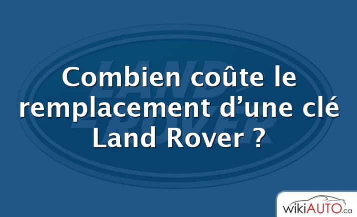 Combien coûte le remplacement d’une clé Land Rover ?