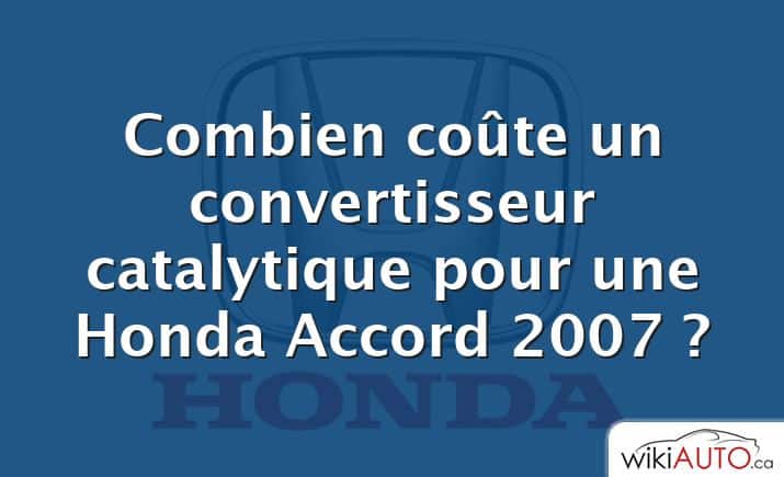 Combien coûte un convertisseur catalytique pour une Honda Accord 2007 ?
