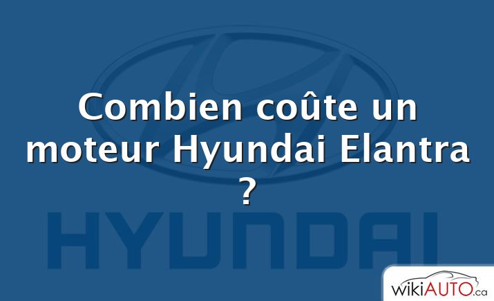 Combien coûte un moteur Hyundai Elantra ?