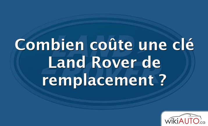 Combien coûte une clé Land Rover de remplacement ?