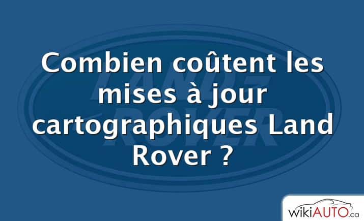 Combien coûtent les mises à jour cartographiques Land Rover ?