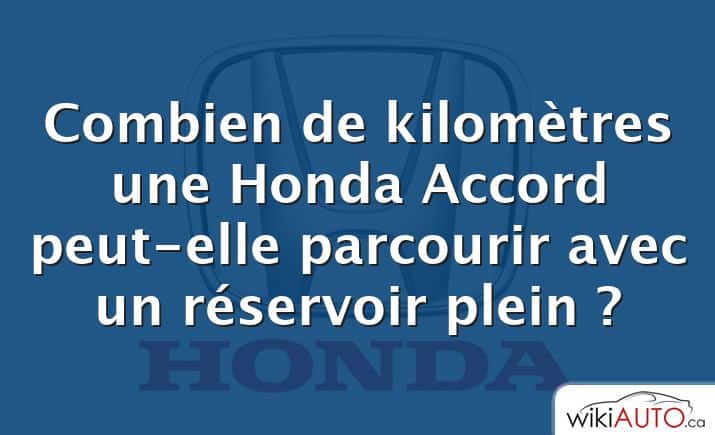 Combien de kilomètres une Honda Accord peut-elle parcourir avec un réservoir plein ?