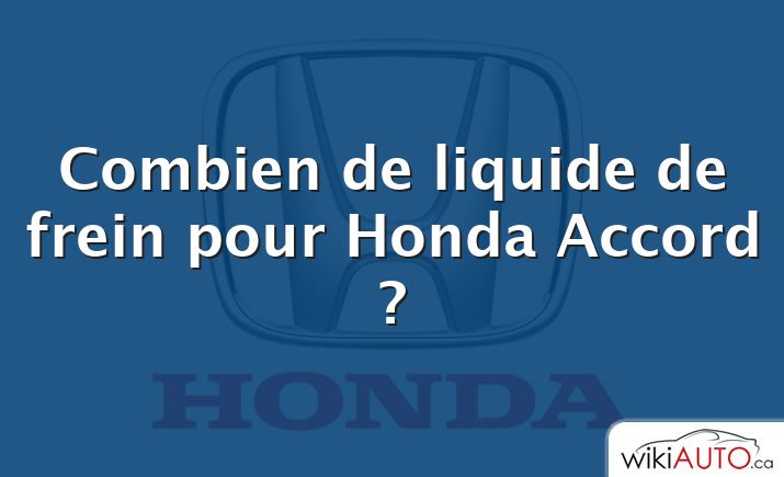 Combien de liquide de frein pour Honda Accord ?
