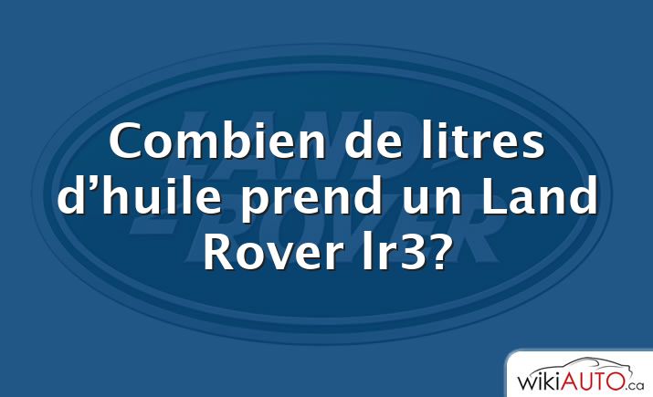 Combien de litres d’huile prend un Land Rover lr3?