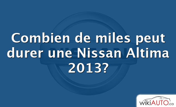 Combien de miles peut durer une Nissan Altima 2013?
