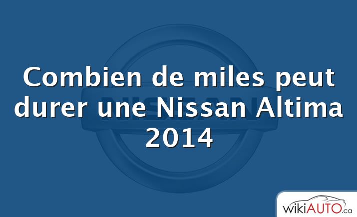 Combien de miles peut durer une Nissan Altima 2014