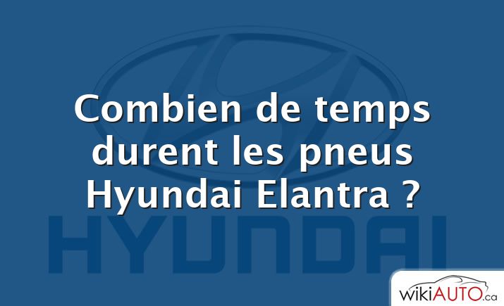 Combien de temps durent les pneus Hyundai Elantra ?