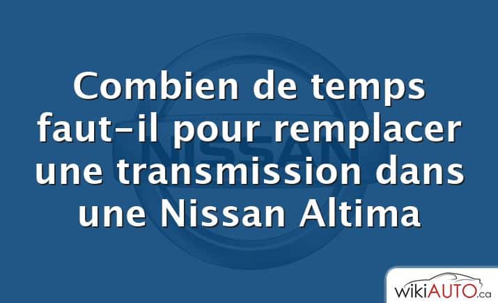 Combien de temps faut-il pour remplacer une transmission dans une Nissan Altima