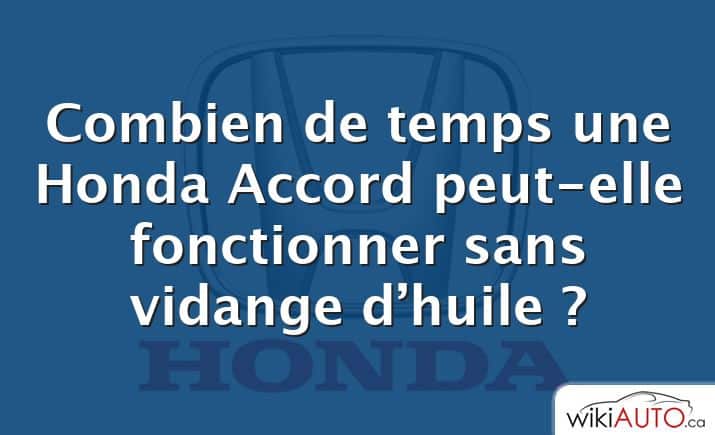 Combien de temps une Honda Accord peut-elle fonctionner sans vidange d’huile ?