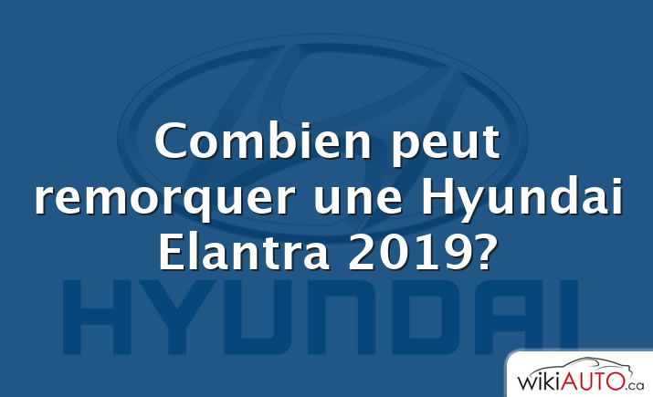 Combien peut remorquer une Hyundai Elantra 2019?