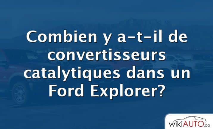 Combien y a-t-il de convertisseurs catalytiques dans un Ford Explorer?