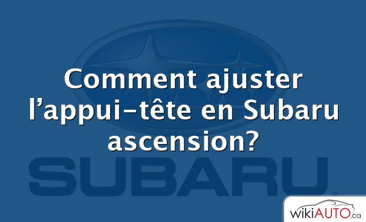 Comment ajuster l’appui-tête en Subaru ascension?