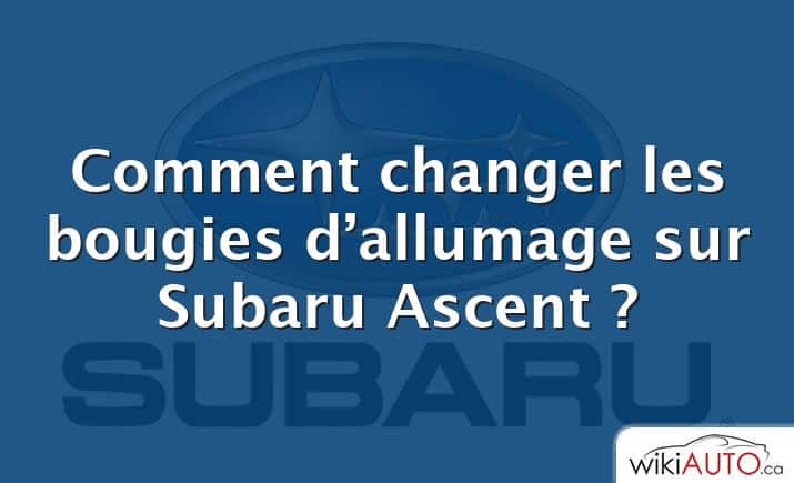 Comment changer les bougies d’allumage sur Subaru Ascent ?