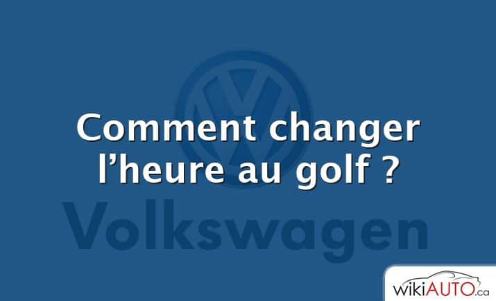 Comment changer l’heure au golf ?