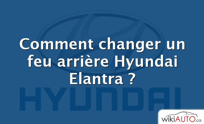 Comment changer un feu arrière Hyundai Elantra ?