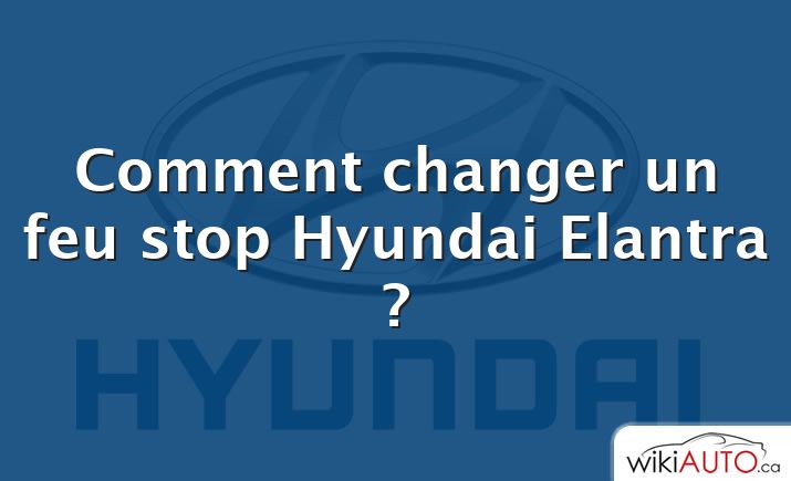 Comment changer un feu stop Hyundai Elantra ?