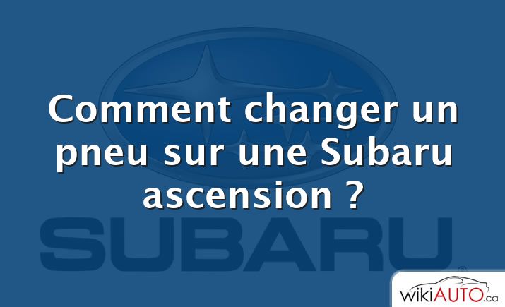Comment changer un pneu sur une Subaru ascension ?