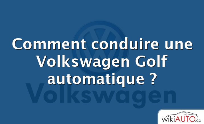 Comment conduire une Volkswagen Golf automatique ?