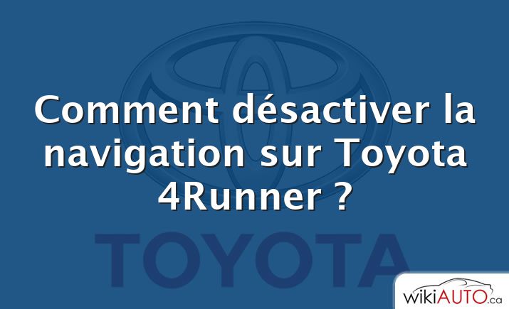 Comment désactiver la navigation sur Toyota 4Runner ?