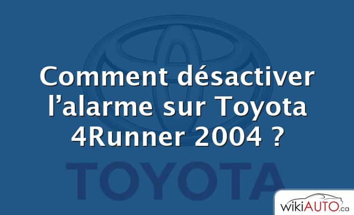 Comment désactiver l’alarme sur Toyota 4Runner 2004 ?