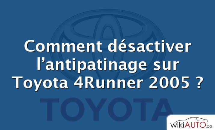 Comment désactiver l’antipatinage sur Toyota 4Runner 2005 ?