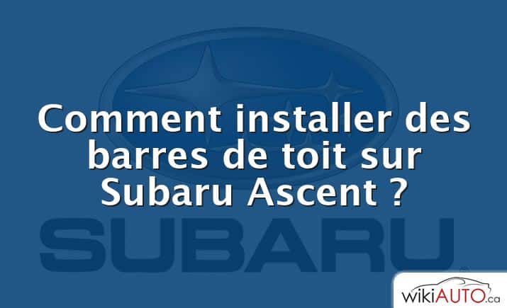 Comment installer des barres de toit sur Subaru Ascent ?