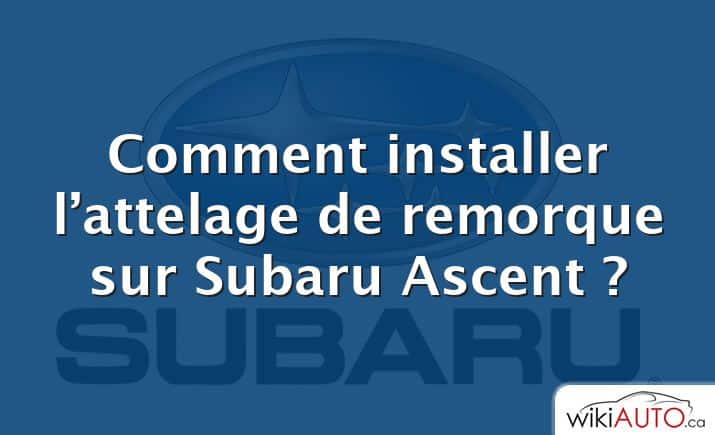 Comment installer l’attelage de remorque sur Subaru Ascent ?