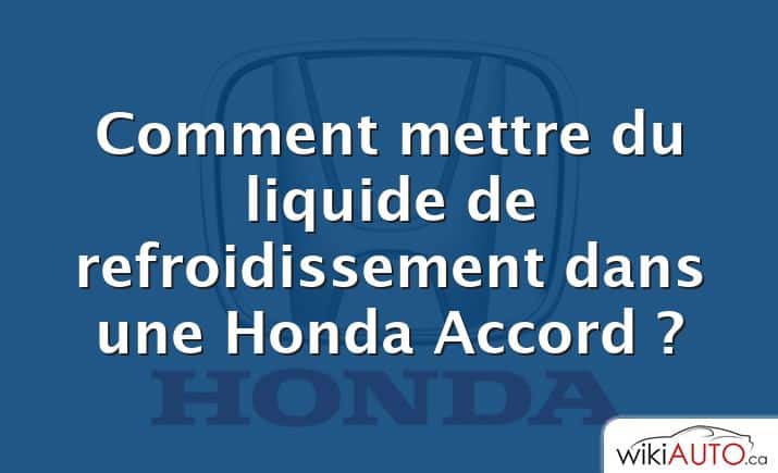 Comment mettre du liquide de refroidissement dans une Honda Accord ?