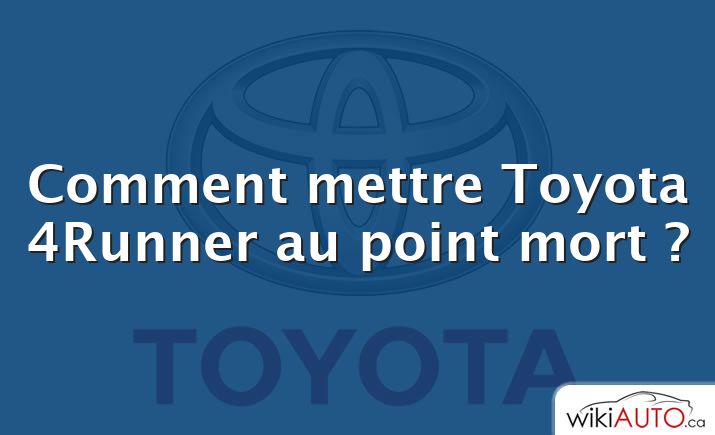 Comment mettre Toyota 4Runner au point mort ?