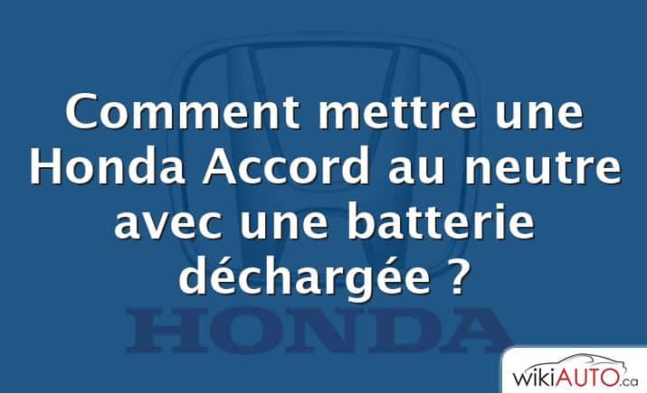 Comment mettre une Honda Accord au neutre avec une batterie déchargée ?