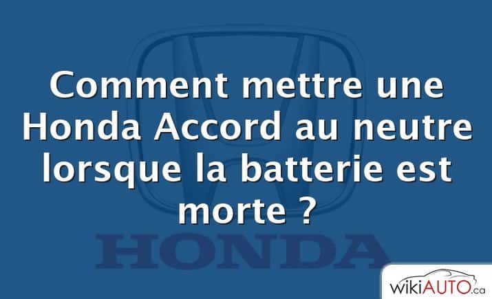 Comment mettre une Honda Accord au neutre lorsque la batterie est morte ?