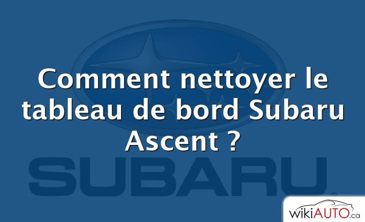 Comment nettoyer le tableau de bord Subaru Ascent ?
