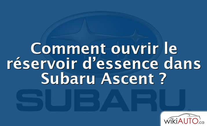 Comment ouvrir le réservoir d’essence dans Subaru Ascent ?