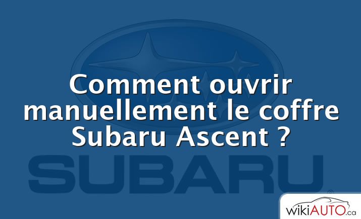 Comment ouvrir manuellement le coffre Subaru Ascent ?