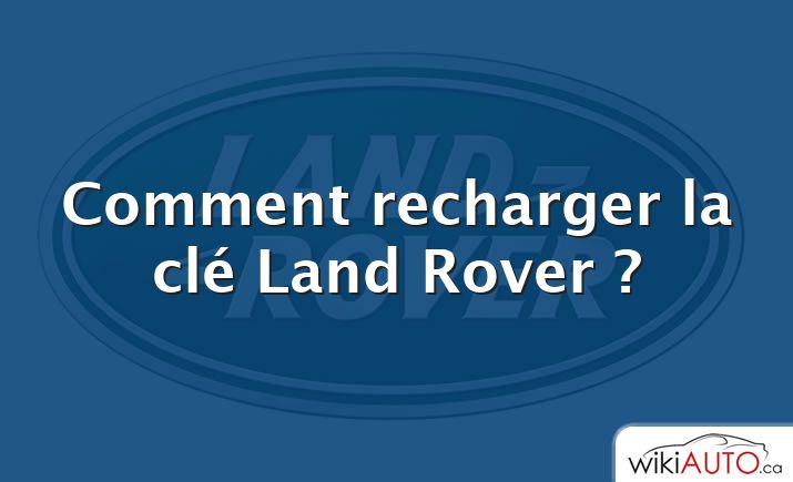 Comment recharger la clé Land Rover ?